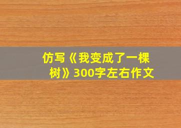 仿写《我变成了一棵树》300字左右作文