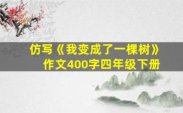 仿写《我变成了一棵树》作文400字四年级下册