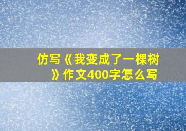 仿写《我变成了一棵树》作文400字怎么写