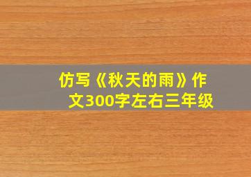 仿写《秋天的雨》作文300字左右三年级