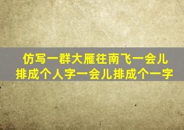 仿写一群大雁往南飞一会儿排成个人字一会儿排成个一字