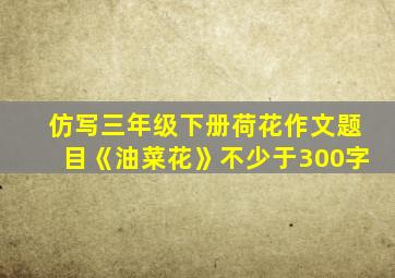 仿写三年级下册荷花作文题目《油菜花》不少于300字