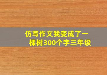 仿写作文我变成了一棵树300个字三年级