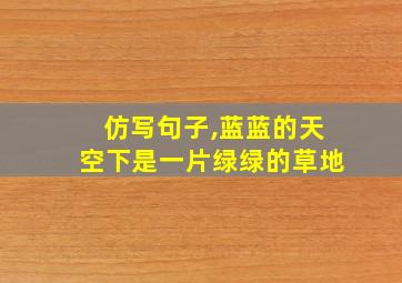 仿写句子,蓝蓝的天空下是一片绿绿的草地