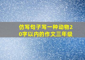 仿写句子写一种动物20字以内的作文三年级