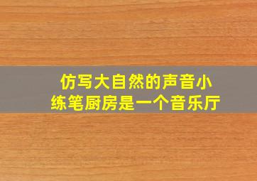 仿写大自然的声音小练笔厨房是一个音乐厅