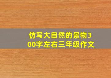 仿写大自然的景物300字左右三年级作文