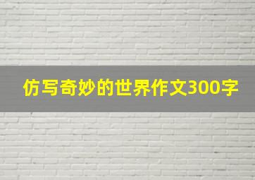 仿写奇妙的世界作文300字