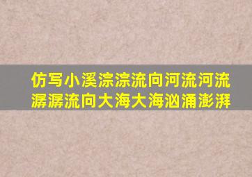 仿写小溪淙淙流向河流河流潺潺流向大海大海汹涌澎湃