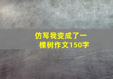 仿写我变成了一棵树作文150字