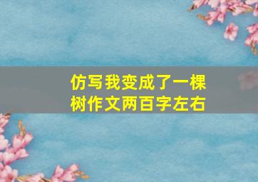 仿写我变成了一棵树作文两百字左右