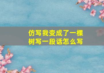 仿写我变成了一棵树写一段话怎么写