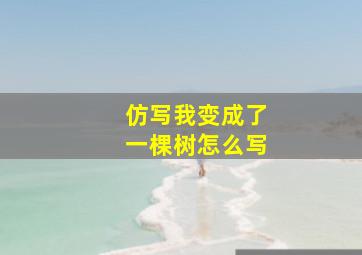 仿写我变成了一棵树怎么写