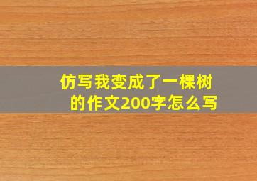 仿写我变成了一棵树的作文200字怎么写