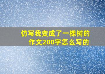 仿写我变成了一棵树的作文200字怎么写的