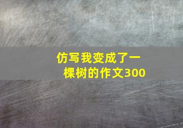 仿写我变成了一棵树的作文300