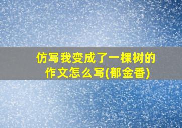 仿写我变成了一棵树的作文怎么写(郁金香)