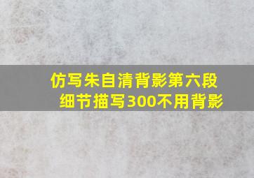 仿写朱自清背影第六段细节描写300不用背影