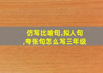 仿写比喻句,拟人句,夸张句怎么写三年级