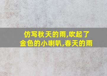 仿写秋天的雨,吹起了金色的小喇叭,春天的雨