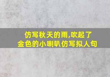 仿写秋天的雨,吹起了金色的小喇叭仿写拟人句