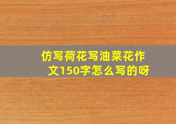 仿写荷花写油菜花作文150字怎么写的呀