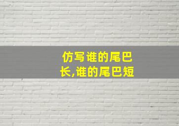 仿写谁的尾巴长,谁的尾巴短