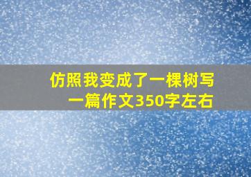 仿照我变成了一棵树写一篇作文350字左右