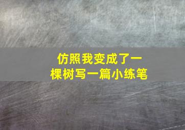 仿照我变成了一棵树写一篇小练笔