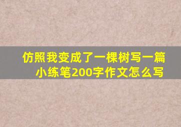 仿照我变成了一棵树写一篇小练笔200字作文怎么写