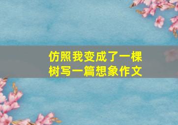 仿照我变成了一棵树写一篇想象作文