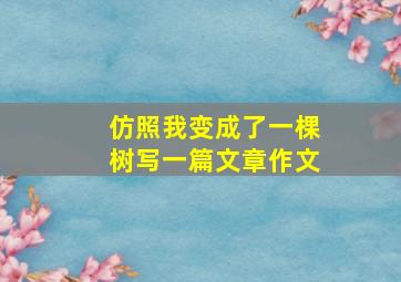 仿照我变成了一棵树写一篇文章作文