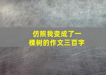 仿照我变成了一棵树的作文三百字