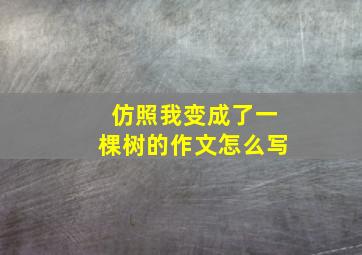 仿照我变成了一棵树的作文怎么写