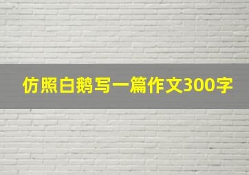 仿照白鹅写一篇作文300字