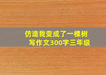 仿造我变成了一棵树写作文300字三年级