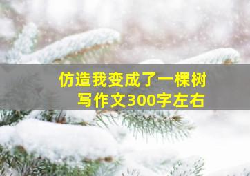 仿造我变成了一棵树写作文300字左右