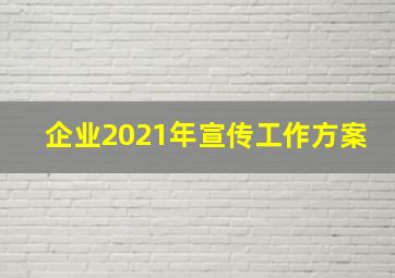 企业2021年宣传工作方案