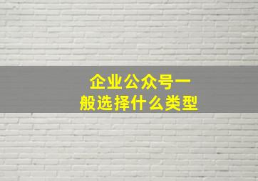 企业公众号一般选择什么类型