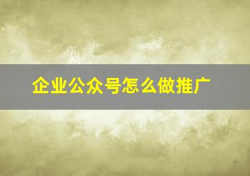 企业公众号怎么做推广