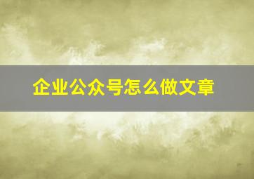 企业公众号怎么做文章