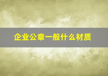 企业公章一般什么材质