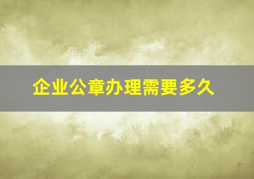 企业公章办理需要多久