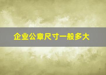 企业公章尺寸一般多大