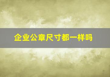 企业公章尺寸都一样吗