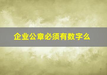 企业公章必须有数字么