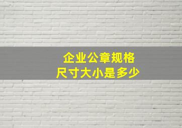 企业公章规格尺寸大小是多少