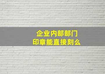 企业内部部门印章能直接刻么