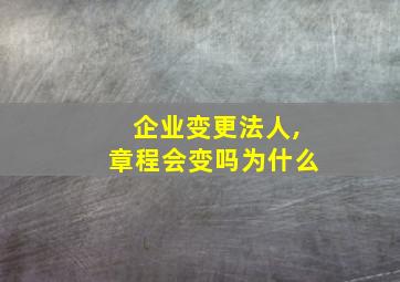 企业变更法人,章程会变吗为什么