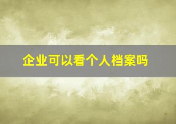 企业可以看个人档案吗